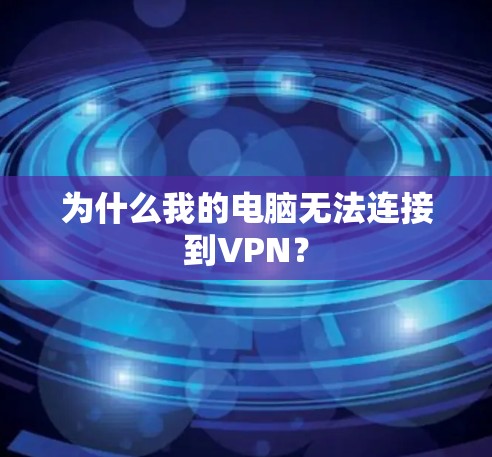 为什么我的电脑无法连接到VPN？