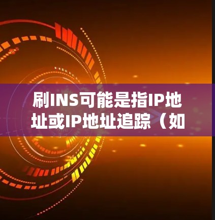 刷INS可能是指IP地址或IP地址追踪（如 Onion支付或 onion支付）无论如何，VPN通常不是刷INS的必要手段，但确实可以帮助保护您的隐私和数据安全，特别是在需要访问敏感网站或数据时