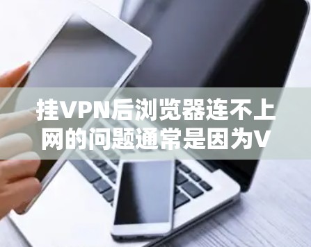 挂VPN后浏览器连不上网的问题通常是因为VPN服务器无法正常工作或服务器被删除。以下是一些步骤来解决这个问题