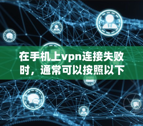 在手机上vpn连接失败时，通常可以按照以下步骤排查原因