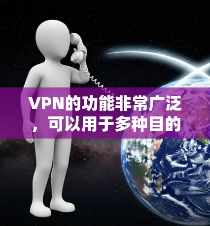 VPN的功能非常广泛，可以用于多种目的，具体取决于使用的场景和需求。以下是一些主要用途