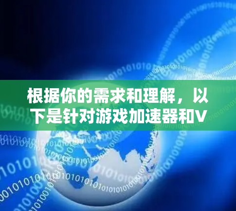 根据你的需求和理解，以下是针对游戏加速器和VPN的总结