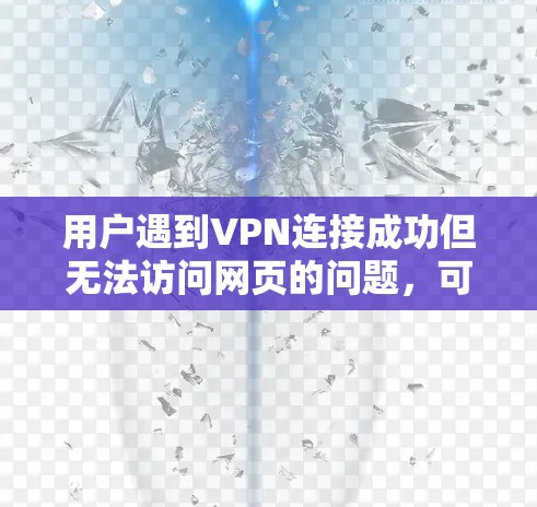 用户遇到VPN连接成功但无法访问网页的问题，可能是因为多种原因导致VPN服务器被感染或恶意。以下是一些可能的原因和解决方法