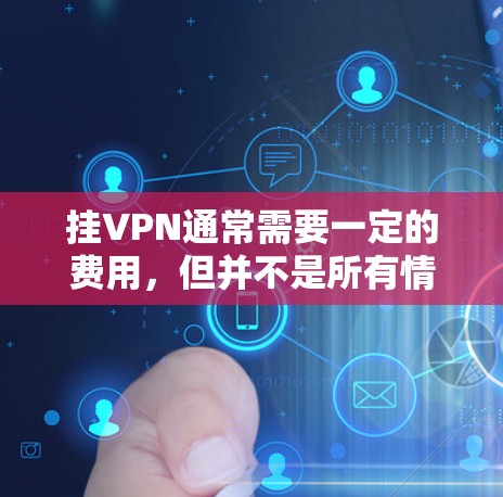 挂VPN通常需要一定的费用，但并不是所有情况下都需要支付。以下是一些常见的情况和解决方案