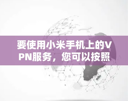 要使用小米手机上的VPN服务，您可以按照以下步骤操作