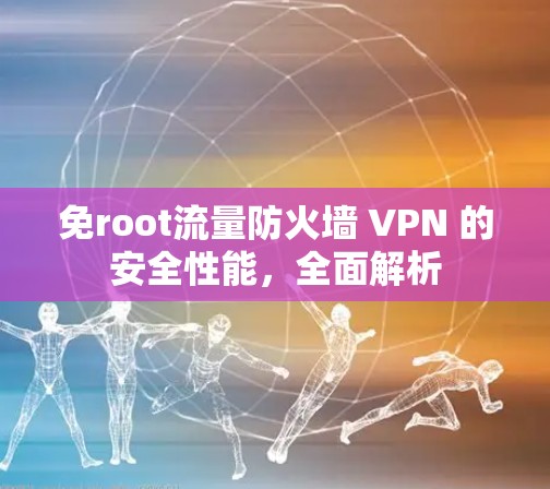 免root流量防火墙 VPN 的安全性能，全面解析