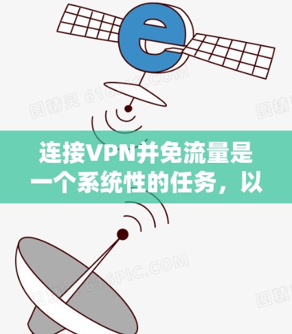连接VPN并免流量是一个系统性的任务，以下是一个详细的步骤指南