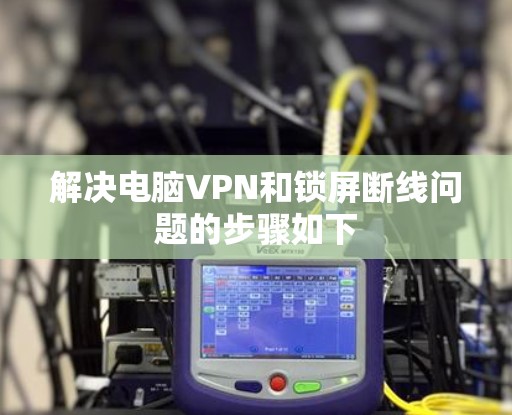 解决电脑VPN和锁屏断线问题的步骤如下