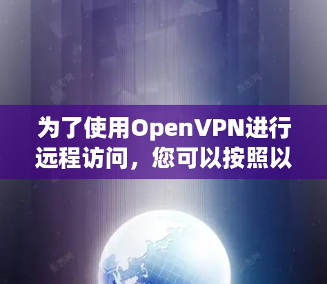 为了使用OpenVPN进行远程访问，您可以按照以下步骤进行