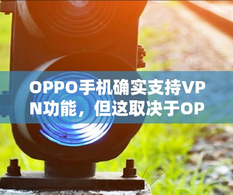 OPPO手机确实支持VPN功能，但这取决于OPPO手机的配置以及设置。以下是关于OPPO手机是否有VPN功能的详细信息