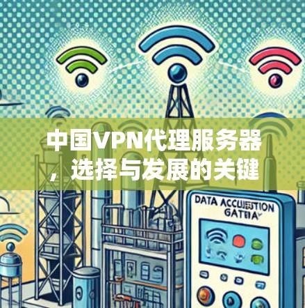 中国VPN代理服务器，选择与发展的关键