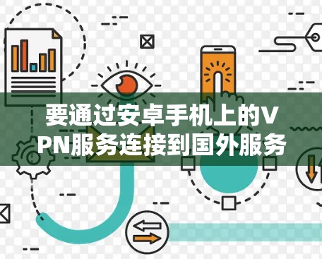 要通过安卓手机上的VPN服务连接到国外服务器，可以按照以下步骤操作