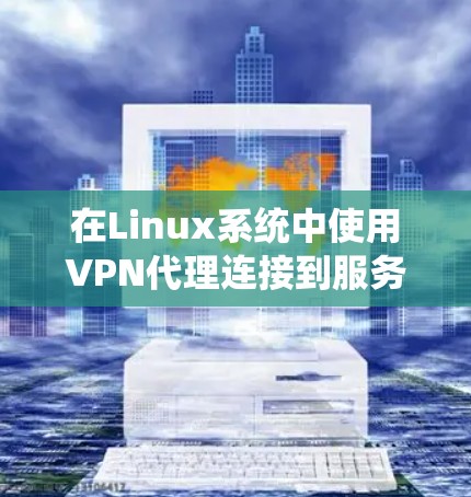 在Linux系统中使用VPN代理连接到服务器的步骤如下