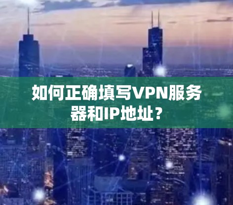 如何正确填写VPN服务器和IP地址？
