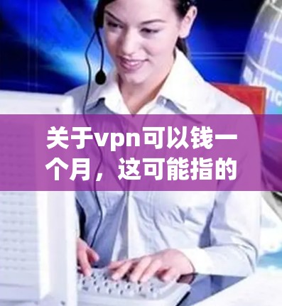 关于vpn可以钱一个月，这可能指的是询问VPN软件的价格是否适合每月使用。VPN软件的价格通常分为免费版和付费版