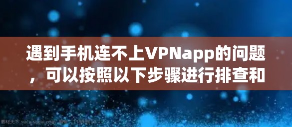 遇到手机连不上VPNapp的问题，可以按照以下步骤进行排查和解决