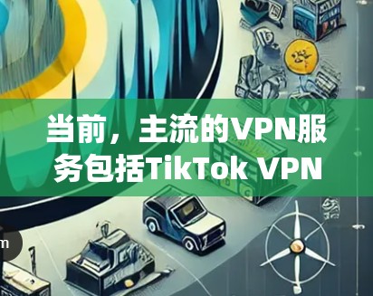 当前，主流的VPN服务包括TikTok VPN、Jio VPN、Andodnety VPN 等。以下是几个目前较为流行的且稳定可用的VPN服务推荐