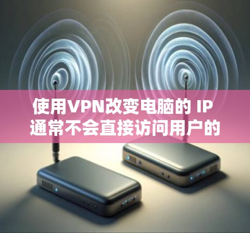 使用VPN改变电脑的 IP 通常不会直接访问用户的设备，而是通过网络保护数据传输。然而，改变 IP 地址可能存在以下潜在问题