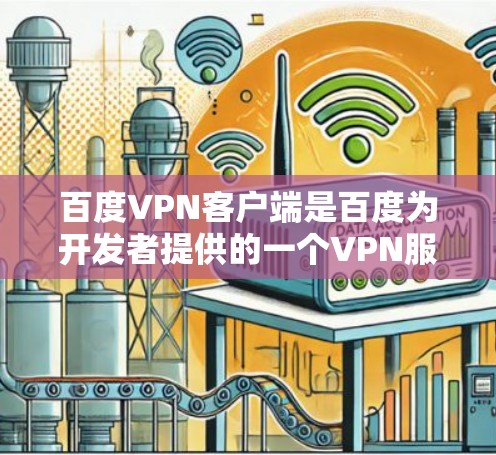 百度VPN客户端是百度为开发者提供的一个VPN服务，主要功能是通过网络连接到其他国家的服务器，从而获得高速、安全的网络连接。以下是如何在安卓上安装百度VPN客户端的步骤