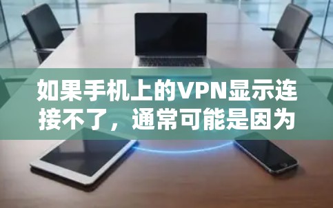 如果手机上的VPN显示连接不了，通常可能是因为以下原因