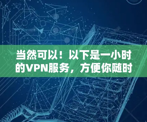 当然可以！以下是一小时的VPN服务，方便你随时使用