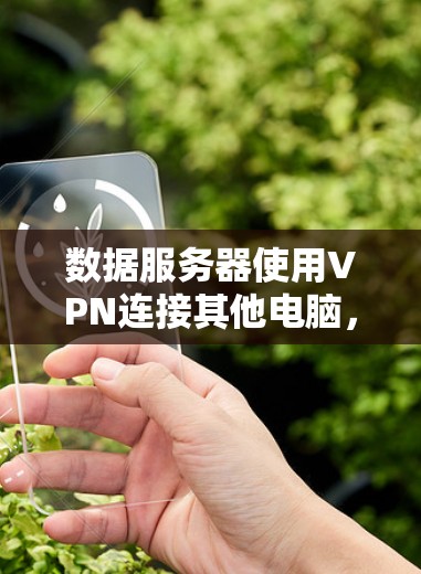 数据服务器使用VPN连接其他电脑，是一种通过加密技术实现数据传输的高效方式，以下是详细的步骤和理解