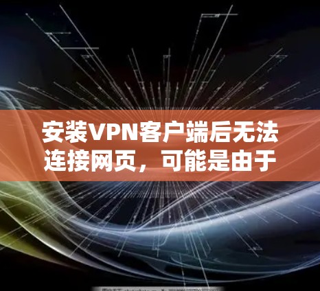 安装VPN客户端后无法连接网页，可能是由于以下原因导致的