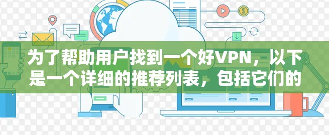 为了帮助用户找到一个好VPN，以下是一个详细的推荐列表，包括它们的优缺点、适用场景和技术细节