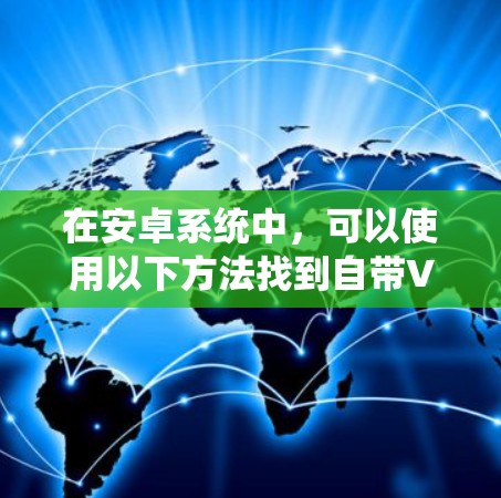 在安卓系统中，可以使用以下方法找到自带VPN的软件或配置VPN功能