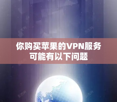 你购买苹果的VPN服务可能有以下问题