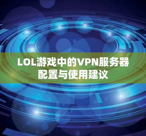 LOL游戏中的VPN服务器配置与使用建议