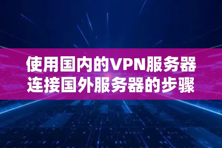 使用国内的VPN服务器连接国外服务器的步骤如下