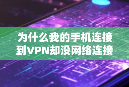 为什么我的手机连接到VPN却没网络连接不上？这些问题你都了解吗？