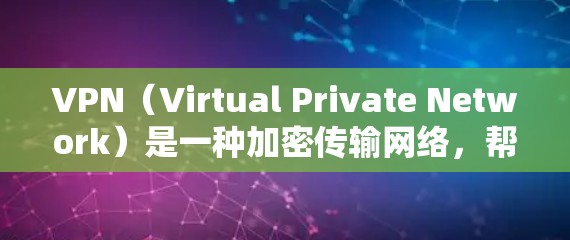 VPN（Virtual Private Network）是一种加密传输网络，帮助用户安全访问外部网站、下载文件或远程登录企业服务器。以下是关于VPN的详细信息