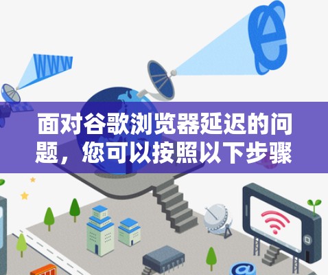 面对谷歌浏览器延迟的问题，您可以按照以下步骤进行排查和解决