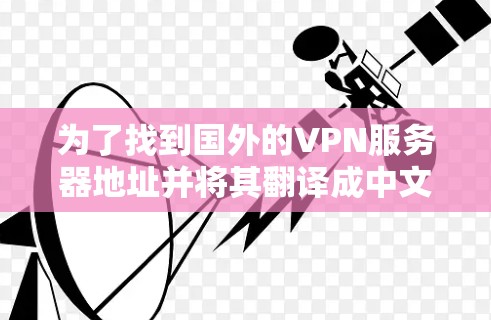 为了找到国外的VPN服务器地址并将其翻译成中文，您可以按照以下步骤进行