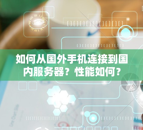 如何从国外手机连接到国内服务器？性能如何？