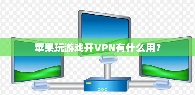 苹果玩游戏开VPN有什么用？