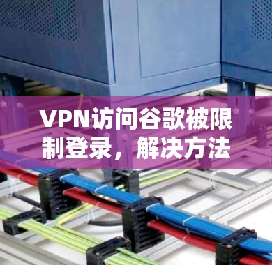 VPN访问谷歌被限制登录，解决方法与注意事项