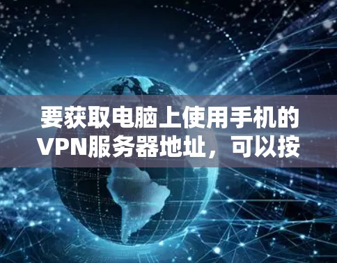 要获取电脑上使用手机的VPN服务器地址，可以按照以下步骤进行