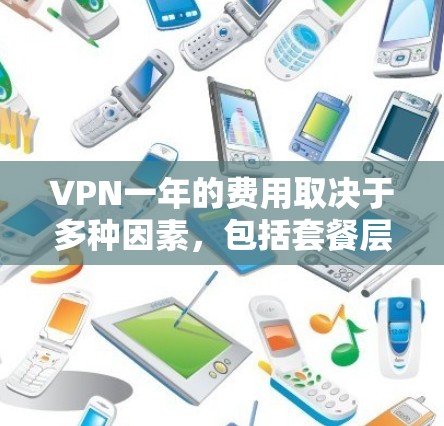 VPN一年的费用取决于多种因素，包括套餐层次、设备性能、使用频率、付费内容以及使用环境。以下是对 VPN 一年费用的详细分析和建议
