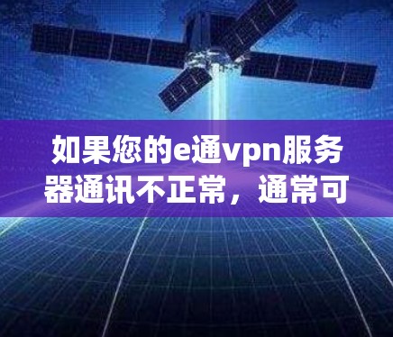 如果您的e通vpn服务器通讯不正常，通常可以按照以下步骤进行排查和解决问题