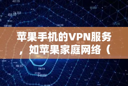 苹果手机的VPN服务，如苹果家庭网络（AFN）和家庭网络（HPE）主要用于保护个人隐私和安全。以下是其主要用途