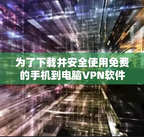 为了下载并安全使用免费的手机到电脑VPN软件，可以按照以下步骤进行