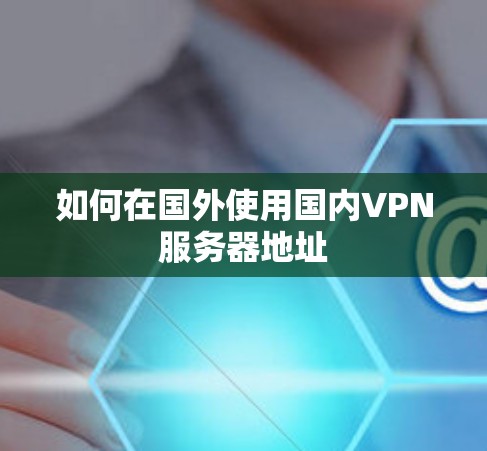 如何在国外使用国内VPN服务器地址