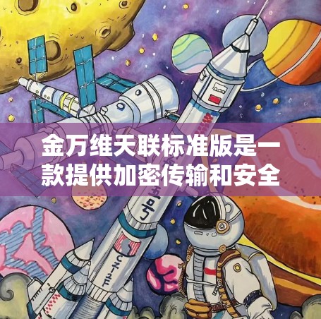 金万维天联标准版是一款提供加密传输和安全功能的VPN软件，它通常支持多种加密方式，包括AES-256，以增强数据的安全性。以下是关于金万维天联标准版的一些关键点和推荐信息