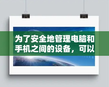 为了安全地管理电脑和手机之间的设备，可以采取以下步骤