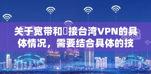 关于宽带和遙接台湾VPN的具体情况，需要结合具体的技术背景和地区情况来分析。以下是一些可能的解释和建议