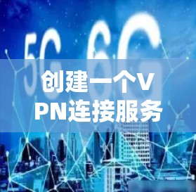 创建一个VPN连接服务器的步骤如下