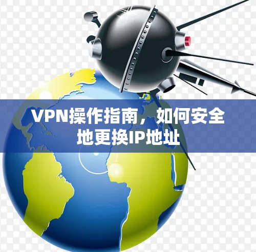 VPN操作指南，如何安全地更换IP地址